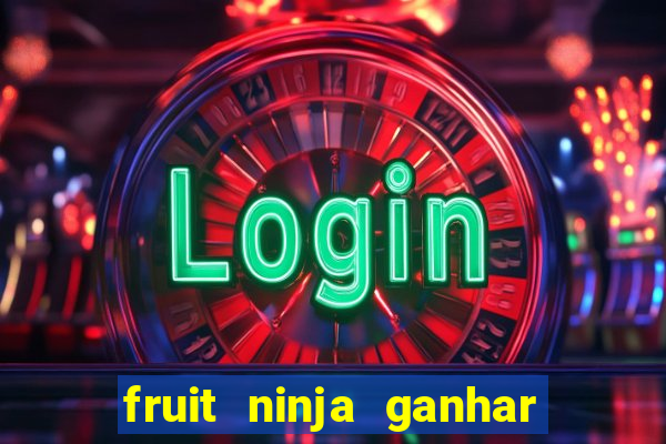 fruit ninja ganhar dinheiro sem depositar